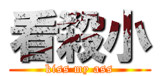看殺小 (kiss my ass)