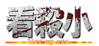 看殺小 (kiss my ass)