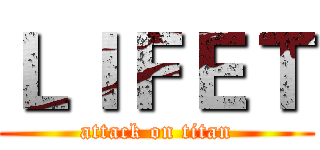 ＬＩＦＥＴ (attack on titan)