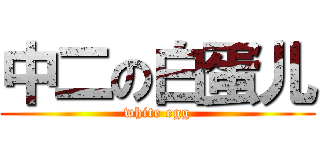 中二の白蛋儿 (white egg)