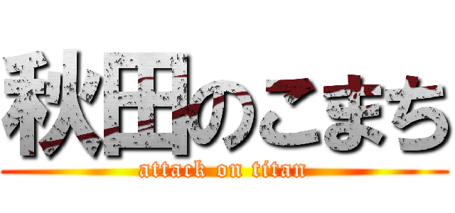 秋田のこまち (attack on titan)