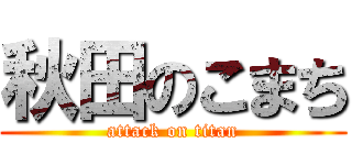 秋田のこまち (attack on titan)