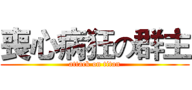喪心病狂の群主 (attack on titan)