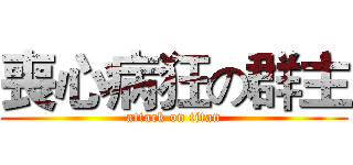 喪心病狂の群主 (attack on titan)
