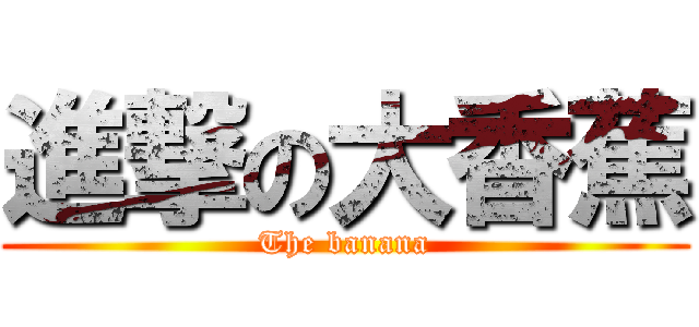 進撃の大香蕉 (The banana)