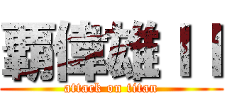 覇偉雄ＩＩ (attack on titan)