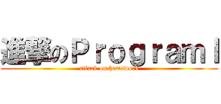進撃のＰｒｏｇｒａｍＩ (attack on homework)