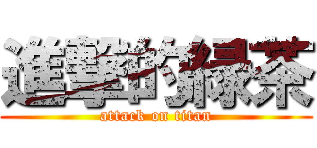 進撃的緑茶 (attack on titan)