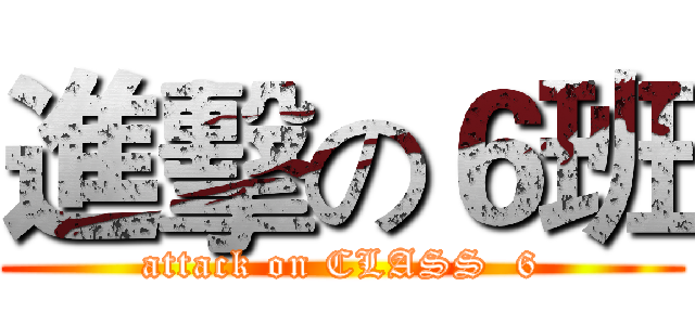 進擊の６班 (attack on CLASS  6)