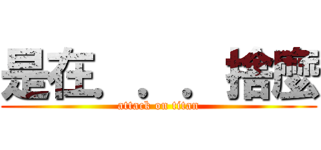 是在．．．捨麼 (attack on titan)