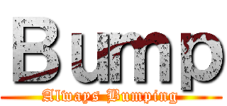 Ｂｕｍｐ (Always Bumping)