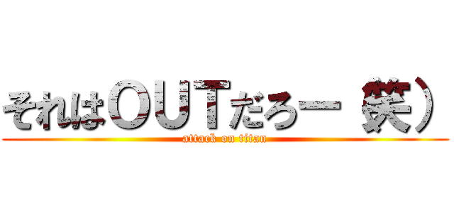 それはＯＵＴだろー（笑） (attack on titan)