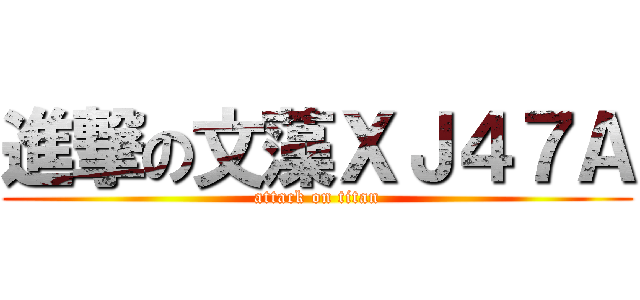 進撃の文藻ＸＪ４７Ａ (attack on titan)