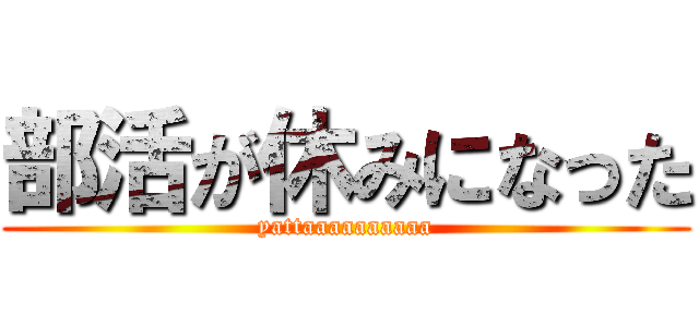 部活が休みになった (yattaaaaaaaaaa)