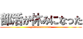 部活が休みになった (yattaaaaaaaaaa)