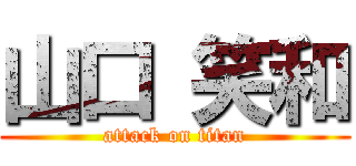 山口 笑和 (attack on titan)
