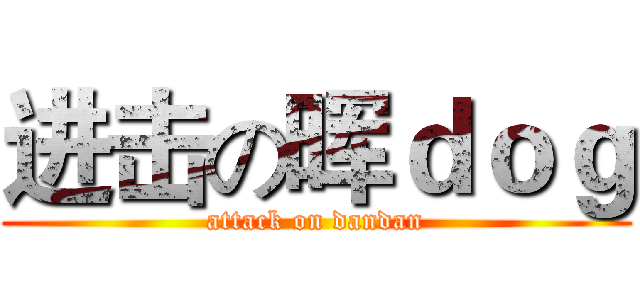进击の晖ｄｏｇ (attack on dandan)