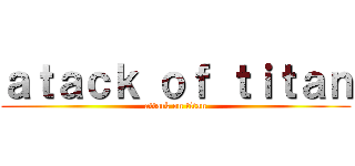 ａｔａｃｋ ｏｆ ｔｉｔａｎ (attack on titan)