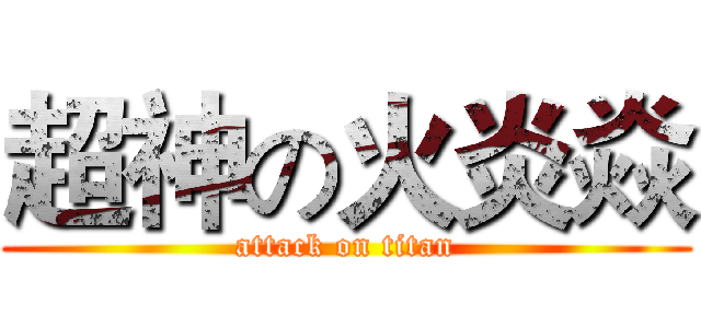 超神の火炎焱 (attack on titan)