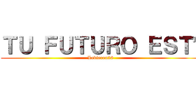 ＴＵ ＦＵＴＵＲＯ ＥＳＴÁ (Levieren26)