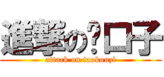 進撃の讨口子 (attack on taokouzi)