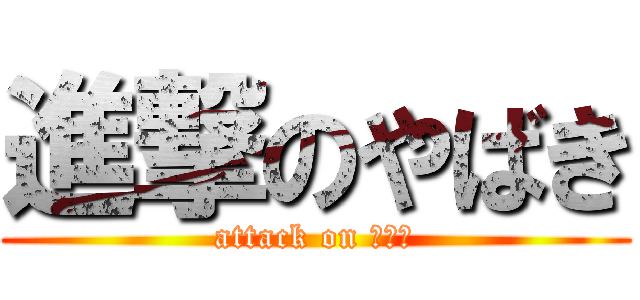 進撃のやばき (attack on なおき)