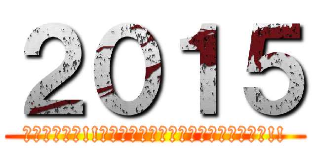 ２０１５ (駆逐してやる!!　この世から･･･一匹･･･残らず!!)