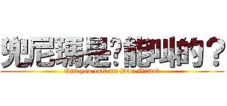 兜尼瑪是你能叫的？ (Can you call me Dou Nima?)