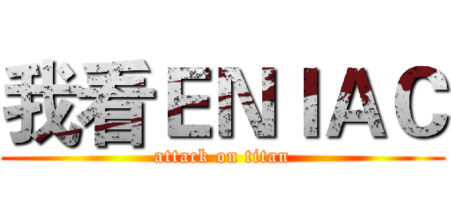 我看ＥＮＩＡＣ (attack on titan)