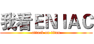 我看ＥＮＩＡＣ (attack on titan)