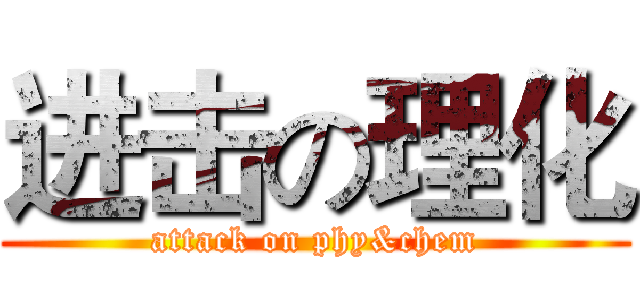 进击の理化 (attack on phy&chem)