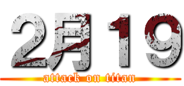 ２月１９ (attack on titan)