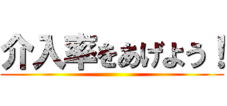 介入率をあげよう！ ()