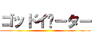 ゴッドイ­ーター ()