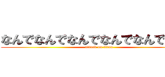 なんでなんでなんでなんでなんでなんで (attack on titan)