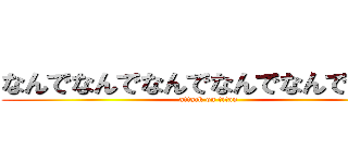 なんでなんでなんでなんでなんでなんで (attack on titan)