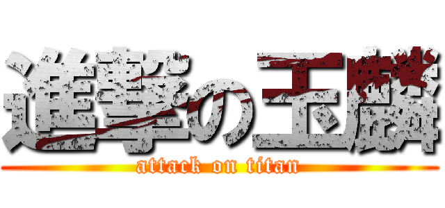 進撃の玉麟 (attack on titan)