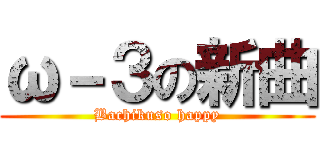 ω－３の新曲 (Bachikuso happy)