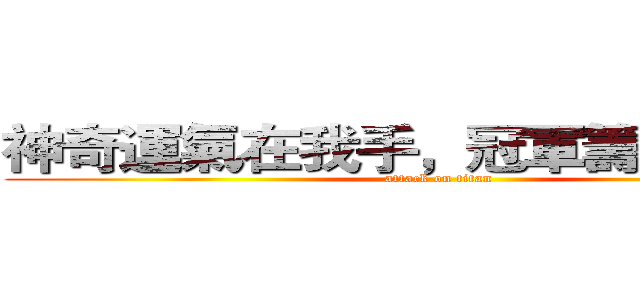 神奇運氣在我手，冠軍籌碼得第一 (attack on titan)