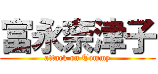 富永奈津子 (attack on Tommy)