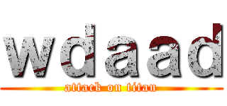 ｗｄａａｄ (attack on titan)