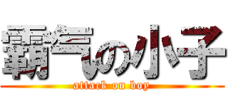 霸气の小子 (attack on boy)