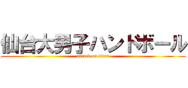 仙台大男子ハンドボール (attack on titan)