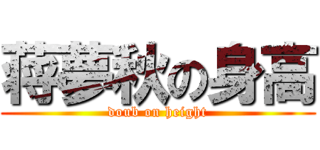 蒋夢秋の身高 (doub on height)