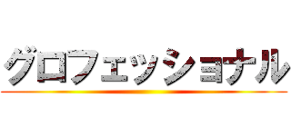 グロフェッショナル ()