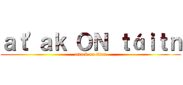ａｔ'ａｋ ＯＮ ｔáｉｔｎ (attack on titan)