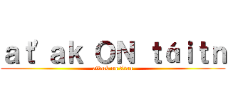 ａｔ'ａｋ ＯＮ ｔáｉｔｎ (attack on titan)