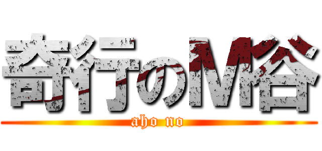 奇行のＭ谷 (aho no)