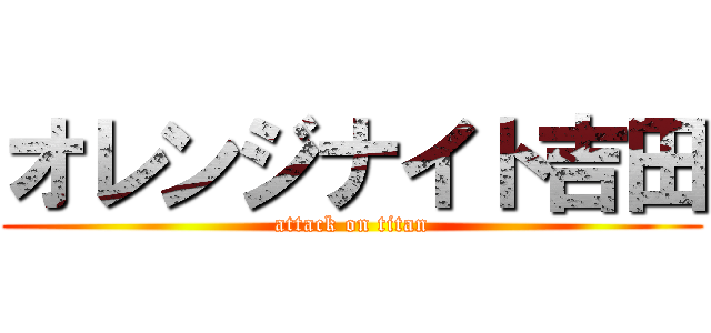 オレンジナイト吉田 (attack on titan)