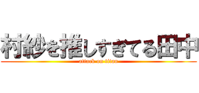 村紗を推しすぎてる田中 (attack on titan)